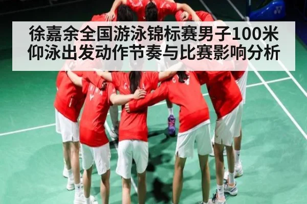 徐嘉余全国游泳锦标赛男子100米仰泳出发动作节奏与比赛影响分析