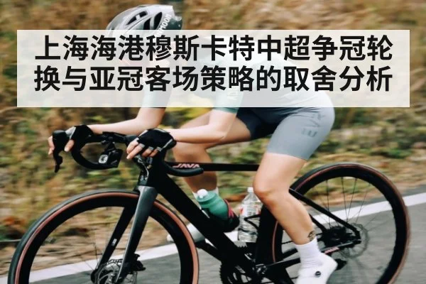上海海港穆斯卡特中超争冠轮换与亚冠客场策略的取舍分析
