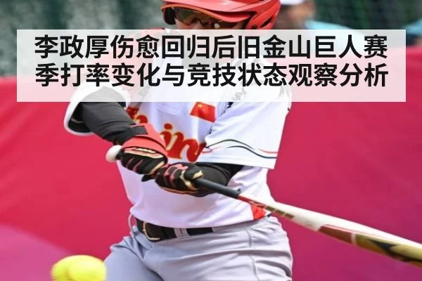 李政厚伤愈回归后旧金山巨人赛季打率变化与竞技状态观察分析